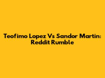 Teofimo Lopez Vs Sandor Martin: Reddit Rumble
