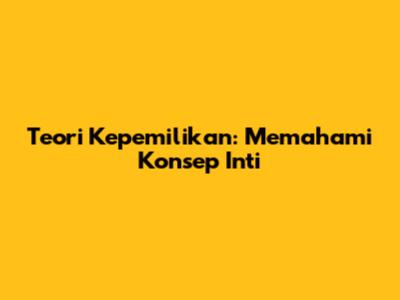 Teori Kepemilikan: Memahami Konsep Inti