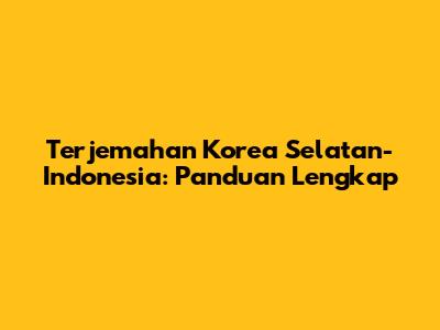 Terjemahan Korea Selatan-Indonesia: Panduan Lengkap