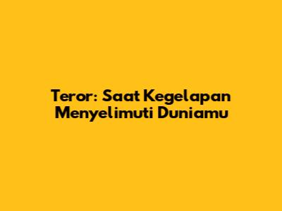 Teror: Saat Kegelapan Menyelimuti Duniamu
