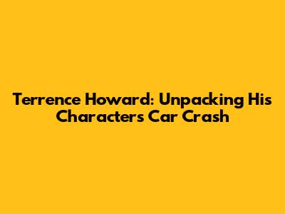 Terrence Howard: Unpacking His Character's Car Crash