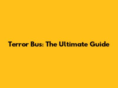 Terror Bus: The Ultimate Guide