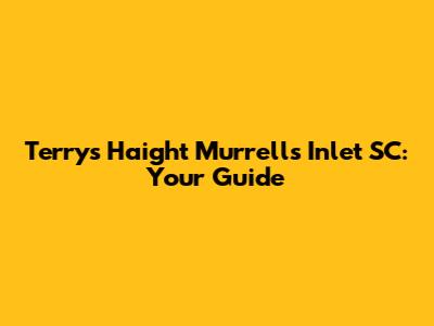 Terry's Haight Murrells Inlet SC: Your Guide