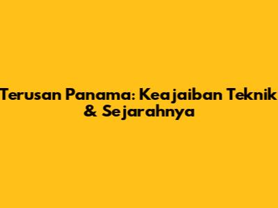 Terusan Panama: Keajaiban Teknik & Sejarahnya