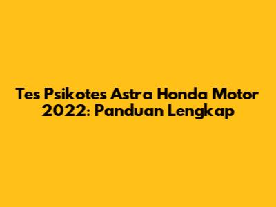 Tes Psikotes Astra Honda Motor 2022: Panduan Lengkap