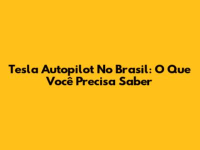 Tesla Autopilot No Brasil: O Que Você Precisa Saber