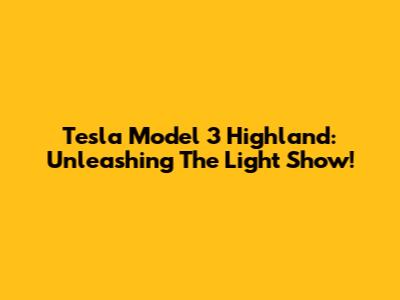 Tesla Model 3 Highland: Unleashing The Light Show!
