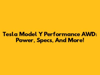 Tesla Model Y Performance AWD: Power, Specs, And More!