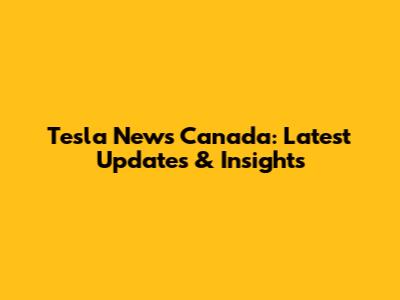 Tesla News Canada: Latest Updates & Insights