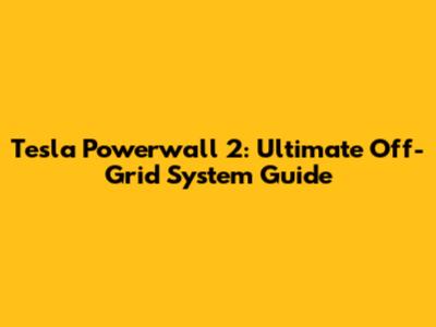 Tesla Powerwall 2: Ultimate Off-Grid System Guide