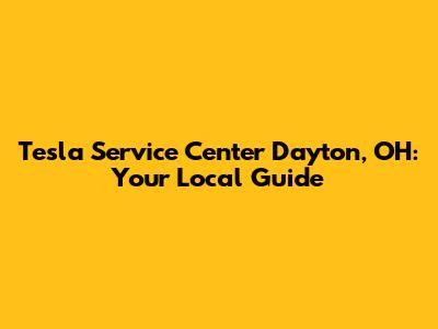 Tesla Service Center Dayton, OH: Your Local Guide