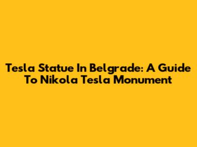 Tesla Statue In Belgrade: A Guide To Nikola Tesla Monument