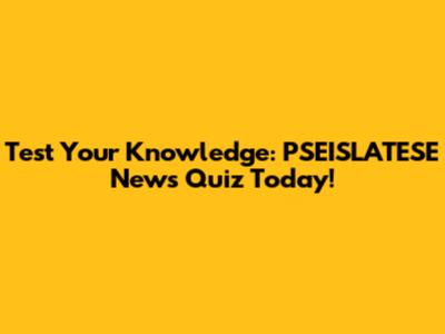 Test Your Knowledge: PSEISLATESE News Quiz Today!