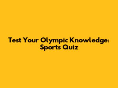 Test Your Olympic Knowledge: Sports Quiz