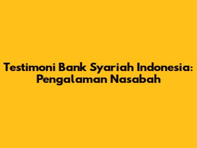 Testimoni Bank Syariah Indonesia: Pengalaman Nasabah