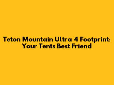 Teton Mountain Ultra 4 Footprint: Your Tent's Best Friend