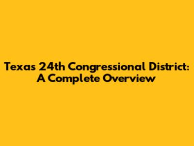 Texas 24th Congressional District: A Complete Overview