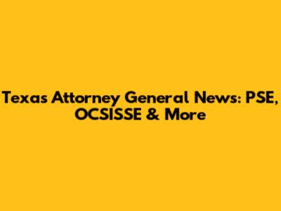 Texas Attorney General News: PSE, OCSISSE & More