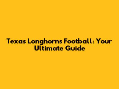 Texas Longhorns Football: Your Ultimate Guide