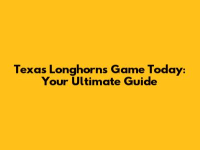 Texas Longhorns Game Today: Your Ultimate Guide