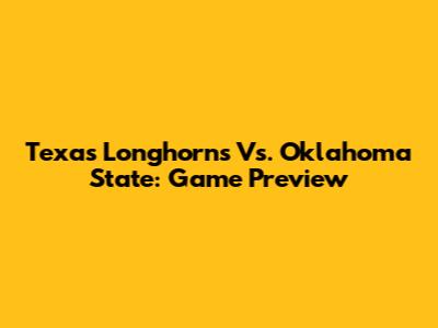 Texas Longhorns Vs. Oklahoma State: Game Preview