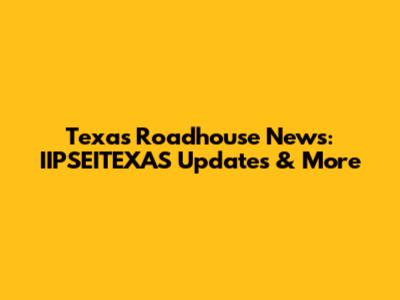 Texas Roadhouse News: IIPSEITEXAS Updates & More