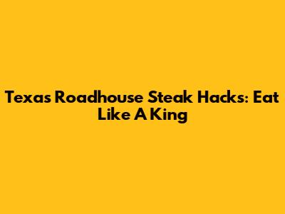 Texas Roadhouse Steak Hacks: Eat Like A King