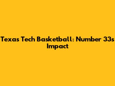 Texas Tech Basketball: Number 33's Impact