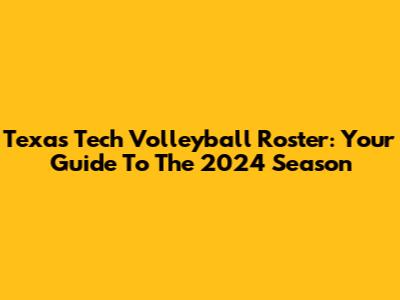 Texas Tech Volleyball Roster: Your Guide To The 2024 Season