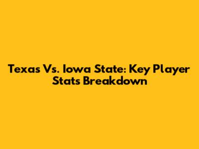 Texas Vs. Iowa State: Key Player Stats Breakdown