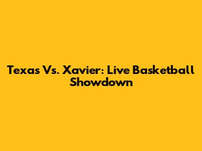 Texas Vs. Xavier: Live Basketball Showdown