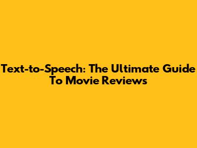 Text-to-Speech: The Ultimate Guide To Movie Reviews