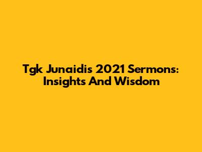 Tgk Junaidi's 2021 Sermons: Insights And Wisdom