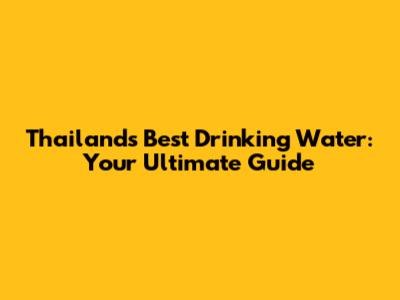 Thailand's Best Drinking Water: Your Ultimate Guide