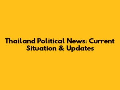 Thailand Political News: Current Situation & Updates