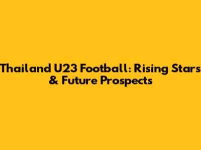 Thailand U23 Football: Rising Stars & Future Prospects