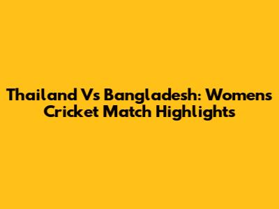 Thailand Vs Bangladesh: Women's Cricket Match Highlights