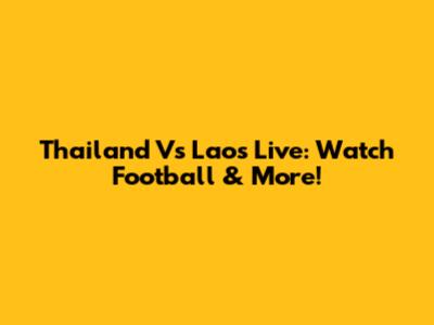 Thailand Vs Laos Live: Watch Football & More!