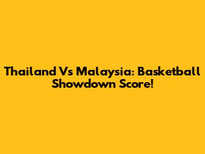 Thailand Vs Malaysia: Basketball Showdown Score!