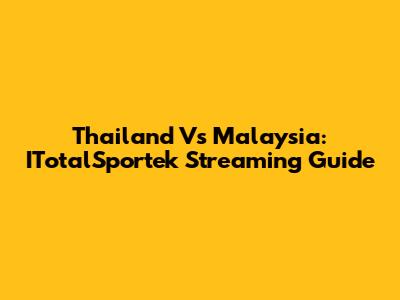 Thailand Vs Malaysia: ITotalSportek Streaming Guide