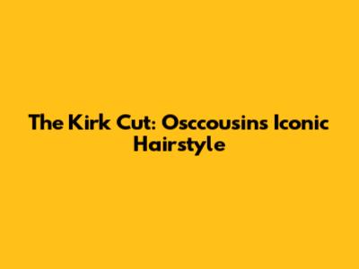 The "Kirk Cut": Osccousins' Iconic Hairstyle