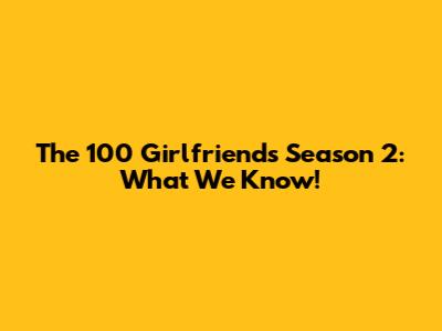 The 100 Girlfriends Season 2: What We Know!
