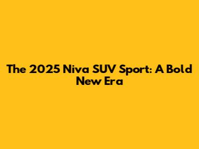The 2025 Niva SUV Sport: A Bold New Era