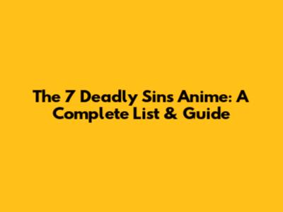 The 7 Deadly Sins Anime: A Complete List & Guide