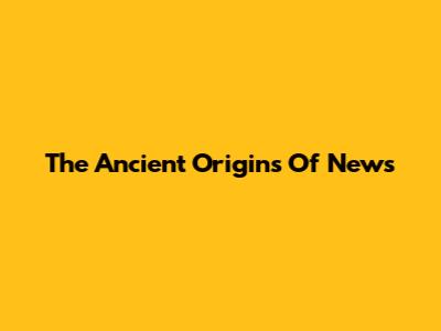 The Ancient Origins Of News