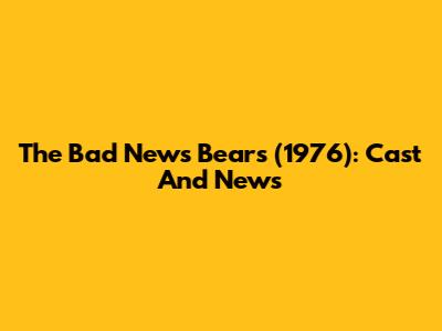 The Bad News Bears (1976): Cast And News