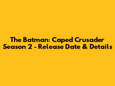 The Batman: Caped Crusader Season 2 - Release Date & Details
