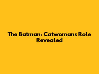 The Batman: Catwoman's Role Revealed