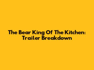 The Bear King Of The Kitchen: Trailer Breakdown