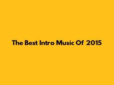 The Best Intro Music Of 2015